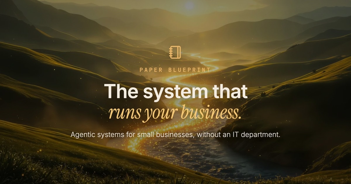 Paper Blueprint — the system that runs your business. Agentic systems for small businesses without an IT department.